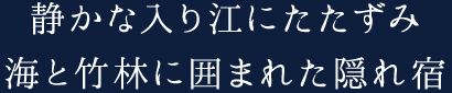 静かな入り江にたたずみ海と竹林に囲まれた隠れ宿