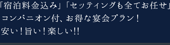 「宿泊料金込み」「セッティングも全てお任せ」 コンパニオン付、お得な宴会プラン！ 安い！旨い！楽しい!!