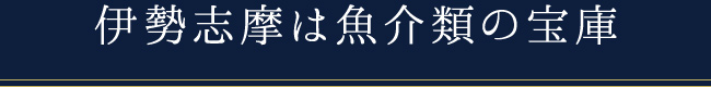 伊勢志摩は魚介類の宝庫