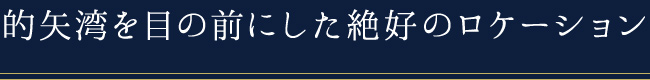 的矢湾を目の前にした絶好のロケーション